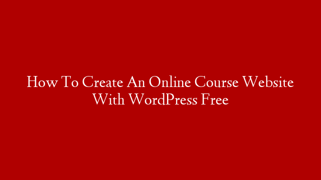 How To Create An Online Course Website With WordPress Free