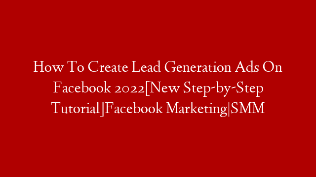 How To Create Lead Generation Ads On Facebook 2022[New Step-by-Step Tutorial]Facebook Marketing|SMM