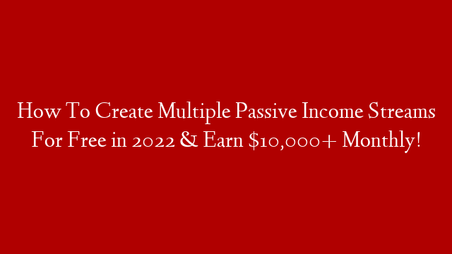 How To Create Multiple Passive Income Streams For Free in 2022 & Earn $10,000+ Monthly! post thumbnail image