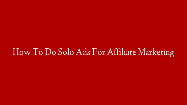 How To Do Solo Ads For Affiliate Marketing