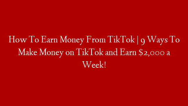 How To Earn Money From TikTok | 9 Ways To Make Money on TikTok and Earn $2,000 a Week!