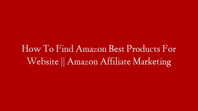 How To Find Amazon Best Products For Website || Amazon Affiliate Marketing