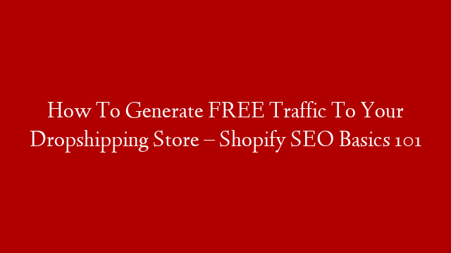 How To Generate FREE Traffic To Your Dropshipping Store – Shopify SEO Basics 101