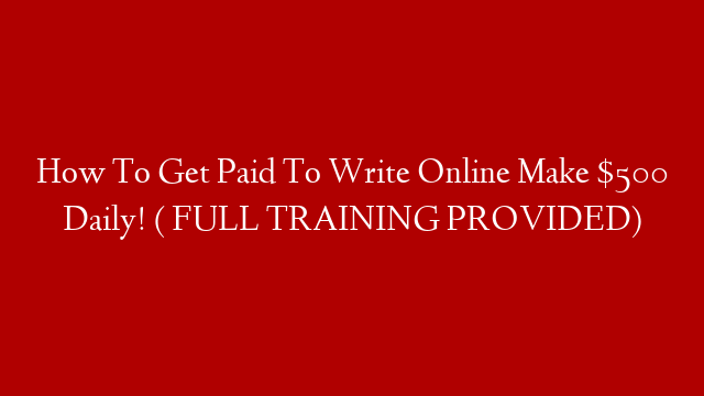 How To Get Paid To Write Online Make $500 Daily! ( FULL TRAINING PROVIDED)