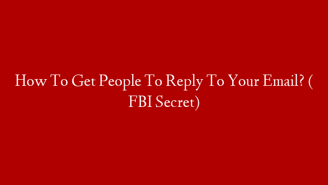 How To Get People To Reply To Your Email? ( FBI Secret)