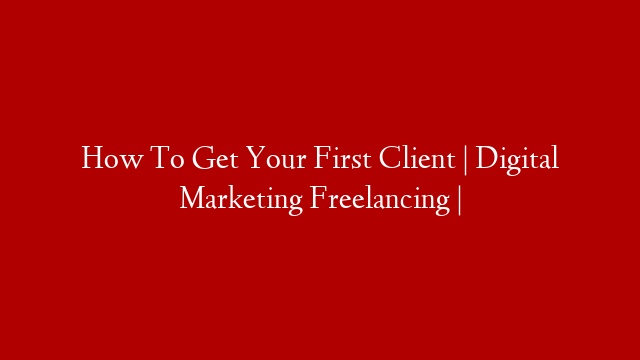 How To Get Your First Client | Digital Marketing Freelancing |