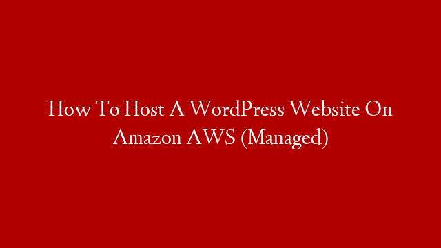 How To Host A WordPress Website On Amazon AWS (Managed)