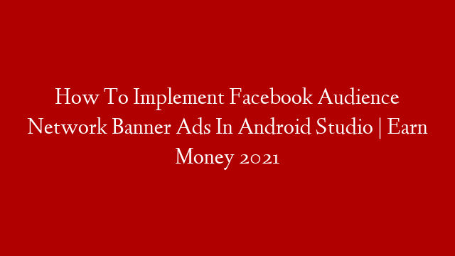 How To Implement Facebook Audience Network Banner Ads In Android Studio | Earn Money 2021 post thumbnail image