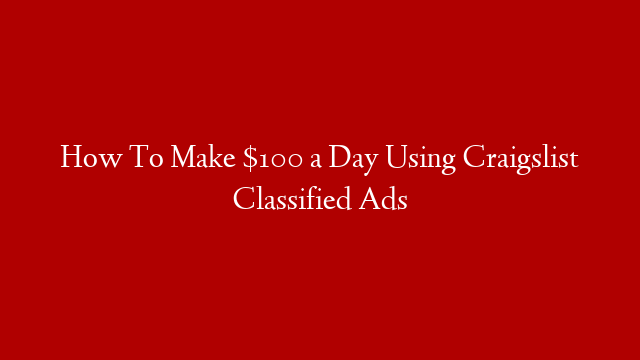 How To Make $100 a Day Using Craigslist Classified Ads