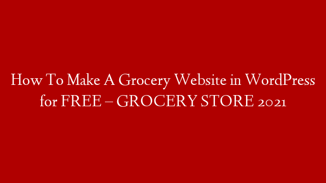 How To Make A Grocery Website in WordPress for FREE  – GROCERY STORE 2021
