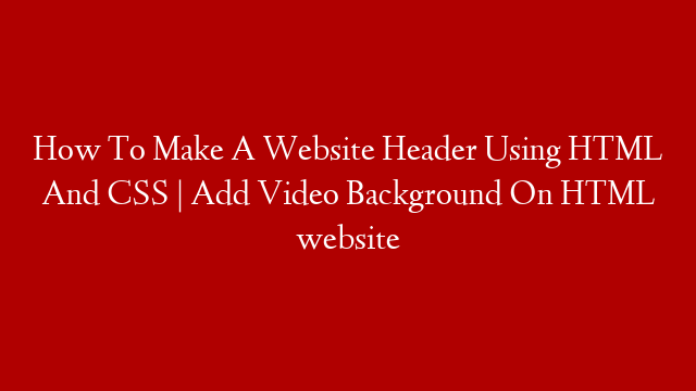 How To Make A Website Header Using HTML And CSS | Add Video Background On HTML website