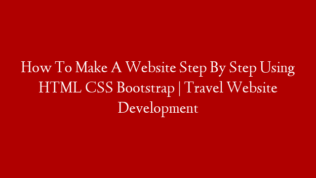How To Make A Website Step By Step Using HTML CSS Bootstrap | Travel Website Development