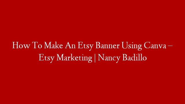 How To Make An Etsy Banner Using Canva – Etsy Marketing | Nancy Badillo