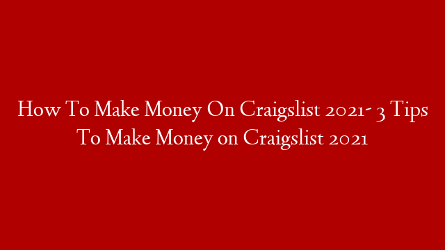 How To Make Money On Craigslist 2021- 3 Tips To Make Money on Craigslist 2021