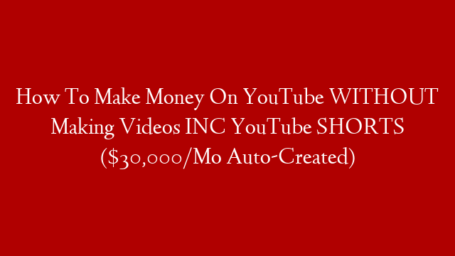 How To Make Money On YouTube WITHOUT Making Videos INC YouTube SHORTS ($30,000/Mo Auto-Created)