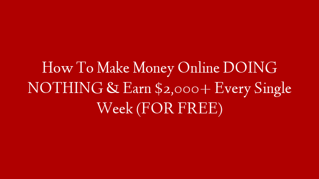 How To Make Money Online DOING NOTHING & Earn $2,000+ Every Single Week (FOR FREE) post thumbnail image