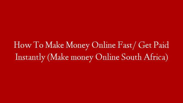 How To Make Money Online Fast/ Get Paid Instantly (Make money Online South Africa)
