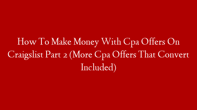 How To Make Money With Cpa Offers On Craigslist  Part 2 (More Cpa Offers That Convert Included)