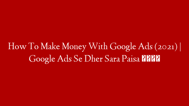How To Make Money With Google Ads (2021) | Google Ads Se Dher Sara Paisa 💸