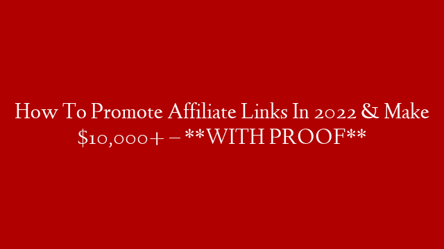 How To Promote Affiliate Links In 2022 & Make $10,000+ – **WITH PROOF**