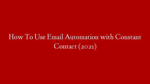 How To Use Email Automation with Constant Contact (2021)