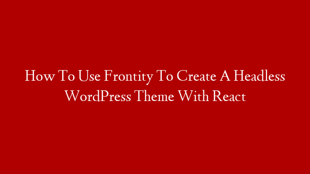 How To Use Frontity To Create A Headless WordPress Theme With React post thumbnail image