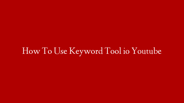 How To Use Keyword Tool io Youtube