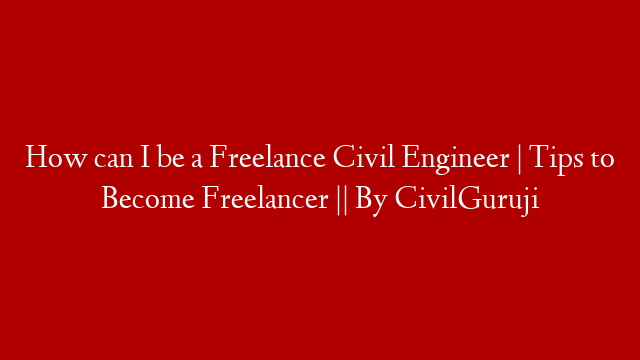 How can I be a Freelance Civil Engineer | Tips to Become Freelancer || By CivilGuruji