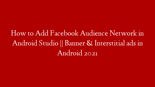 How to Add Facebook Audience Network in Android Studio || Banner & Interstitial ads in Android 2021