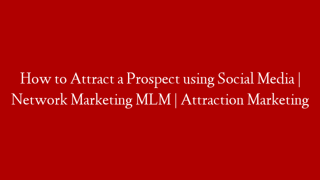 How to Attract a Prospect using Social Media | Network Marketing MLM | Attraction Marketing