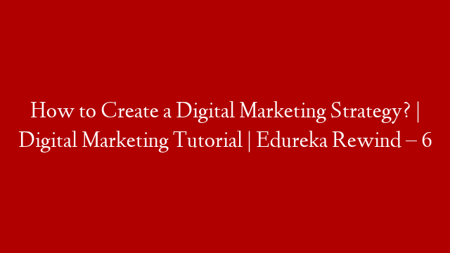 How to Create a Digital Marketing Strategy? | Digital Marketing Tutorial  | Edureka Rewind – 6
