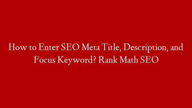 How to Enter SEO Meta Title, Description, and Focus Keyword? Rank Math SEO