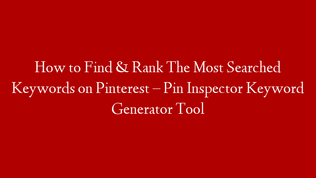How to Find & Rank The Most Searched Keywords on Pinterest – Pin Inspector Keyword Generator Tool