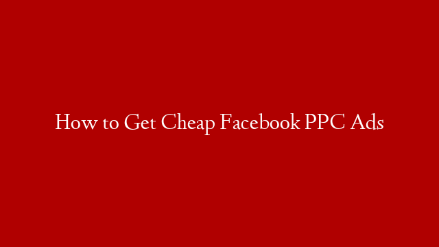 How to Get Cheap Facebook PPC Ads