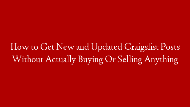 How to Get New and Updated Craigslist Posts Without Actually Buying Or Selling Anything