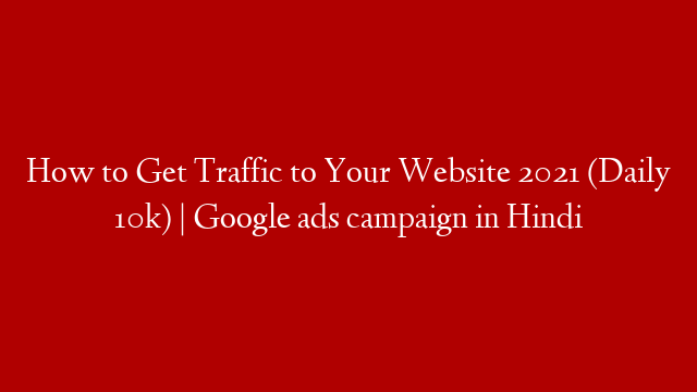 How to Get Traffic to Your Website 2021 (Daily 10k) | Google ads campaign in Hindi