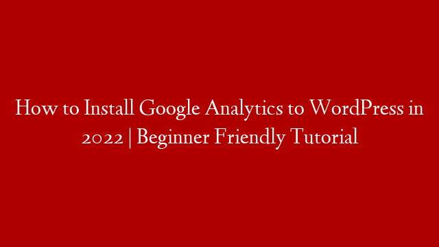 How to Install Google Analytics to WordPress in 2022 | Beginner Friendly Tutorial