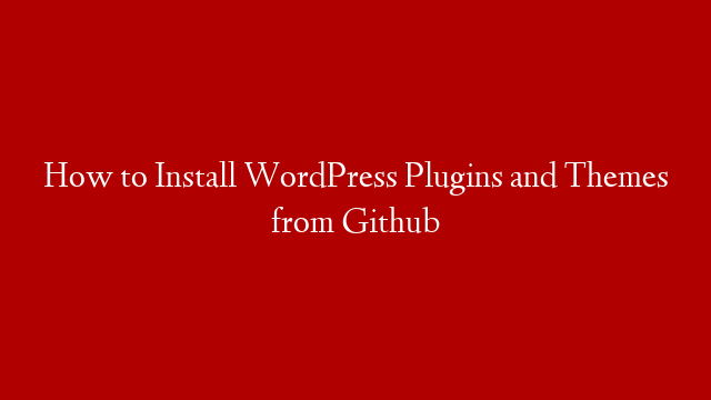How to Install WordPress Plugins and Themes from Github