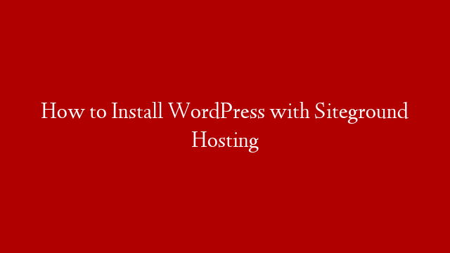 How to Install WordPress with Siteground Hosting