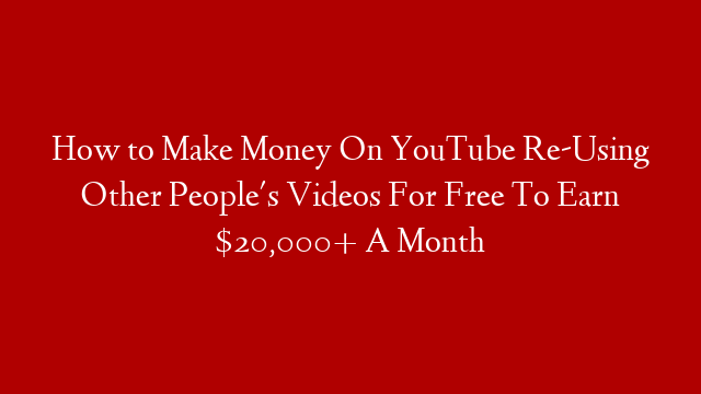 How to Make Money On YouTube Re-Using Other People's Videos For Free To Earn $20,000+ A Month post thumbnail image