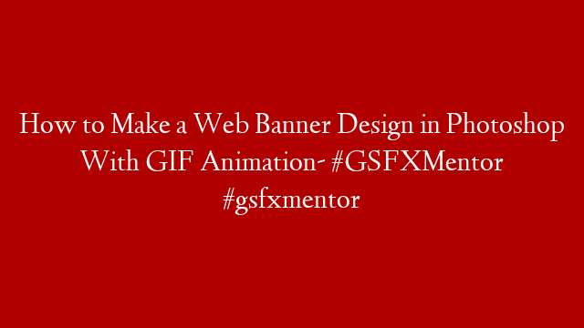 How to Make a Web Banner Design in Photoshop With GIF Animation- #GSFXMentor #gsfxmentor