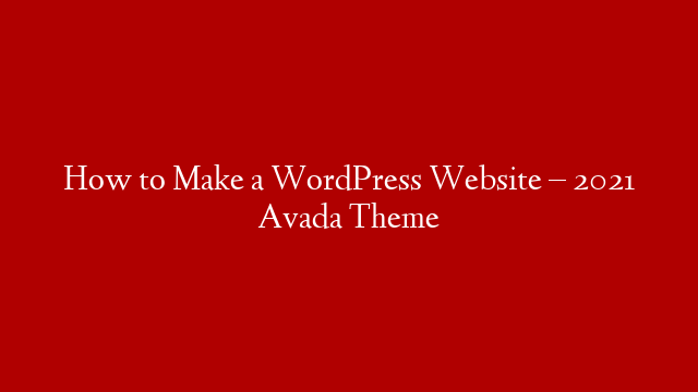 How to Make a WordPress Website – 2021 Avada Theme