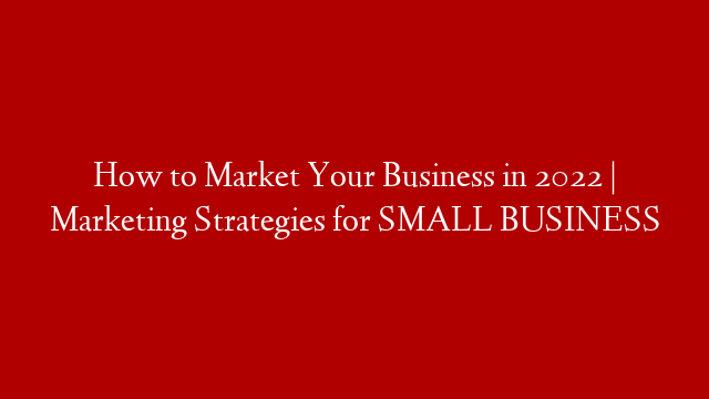 How to Market Your Business in 2022 | Marketing Strategies for SMALL BUSINESS
