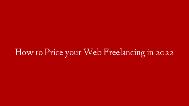 How to Price your Web Freelancing in 2022