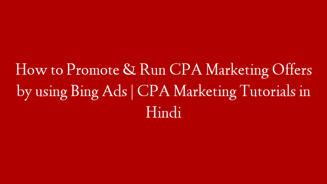 How to Promote & Run CPA Marketing Offers by using Bing Ads | CPA Marketing Tutorials in Hindi