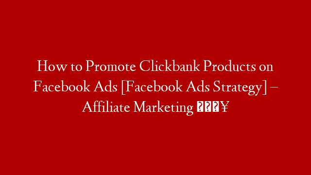 How to Promote Clickbank Products on Facebook Ads [Facebook Ads Strategy] – Affiliate Marketing 🔥