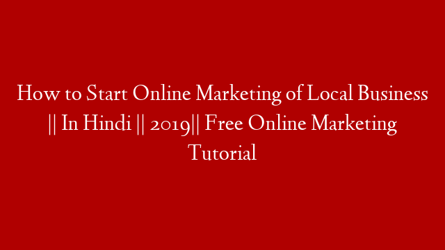 How to Start Online Marketing of Local Business || In Hindi || 2019|| Free Online Marketing Tutorial