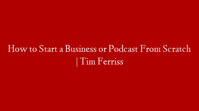 How to Start a Business or Podcast From Scratch | Tim Ferriss post thumbnail image