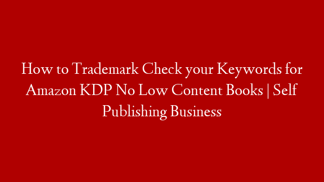 How to Trademark Check your Keywords for Amazon KDP No Low Content Books | Self Publishing Business