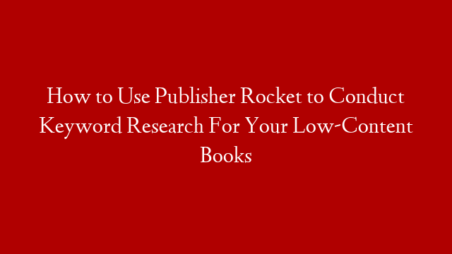 How to Use Publisher Rocket to Conduct Keyword Research For Your Low-Content Books